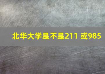 北华大学是不是211 或985